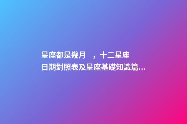 星座都是幾月，十二星座日期對照表及星座基礎知識篇一-第1張-觀點-玄機派